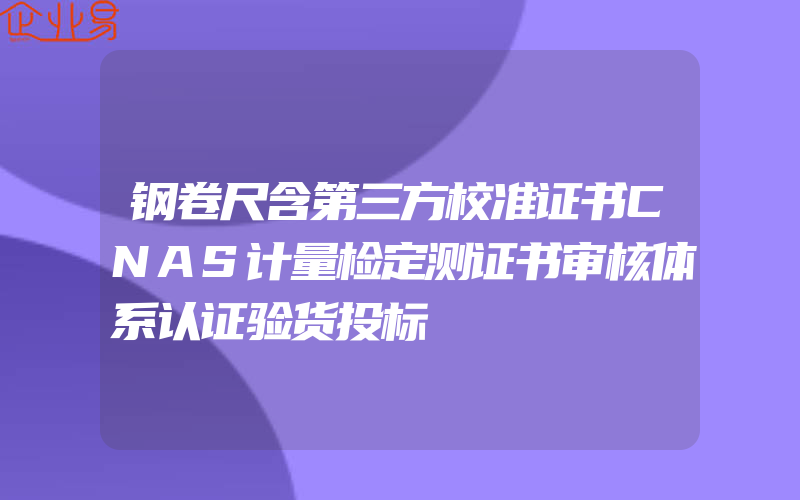 钢卷尺含第三方校准证书CNAS计量检定测证书审核体系认证验货投标