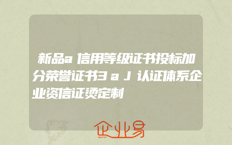 新品a信用等级证书投标加分荣誉证书3aJ认证体系企业资信证烫定制