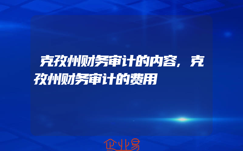 克孜州财务审计的内容,克孜州财务审计的费用