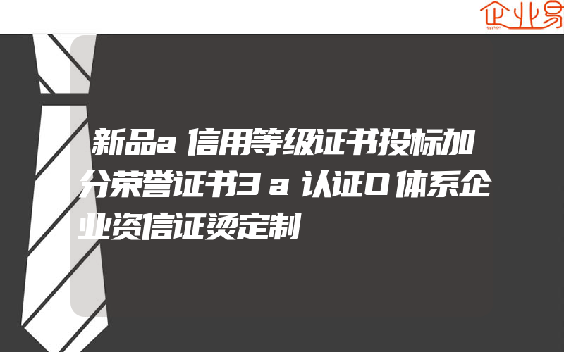 新品a信用等级证书投标加分荣誉证书3a认证O体系企业资信证烫定制