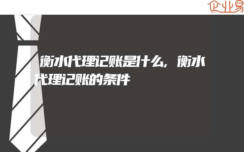 衡水代理记账是什么,衡水代理记账的条件