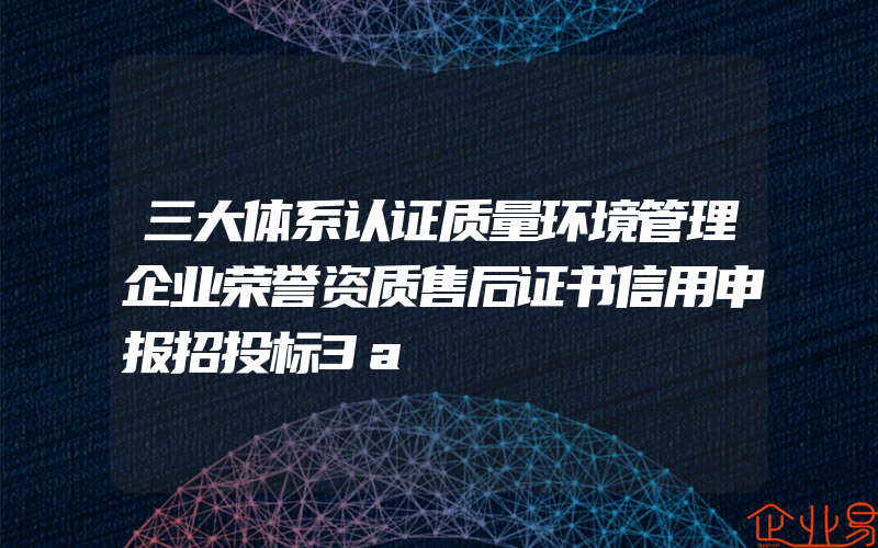 三大体系认证质量环境管理企业荣誉资质售后证书信用申报招投标3a