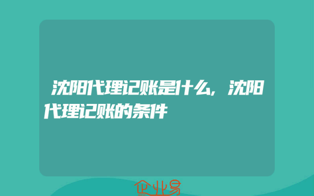 沈阳代理记账是什么,沈阳代理记账的条件