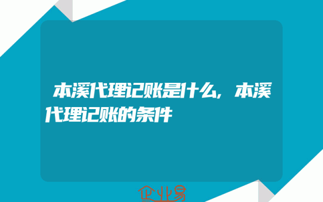 本溪代理记账是什么,本溪代理记账的条件