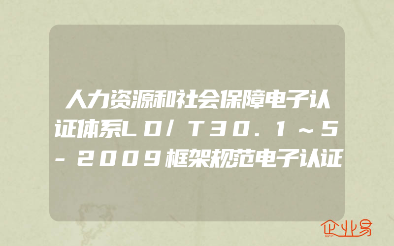 人力资源和社会保障电子认证体系LD/T30.1~5-2009框架规范电子认证系统技术规范证书及证书撤销列表格式规范证书载体规范