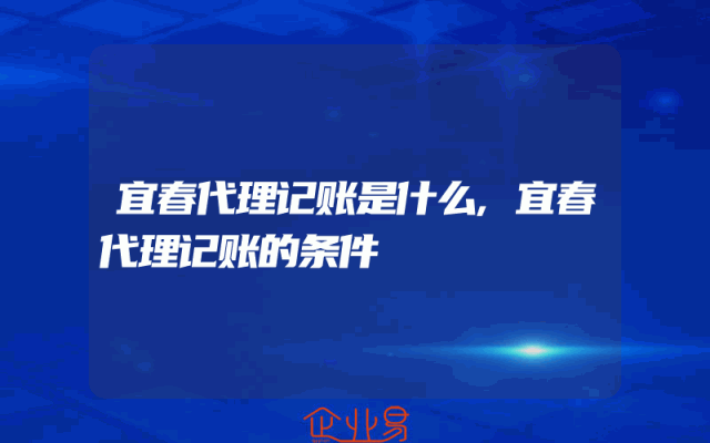 宜春代理记账是什么,宜春代理记账的条件