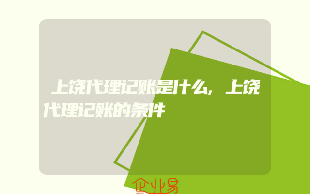 上饶代理记账是什么,上饶代理记账的条件