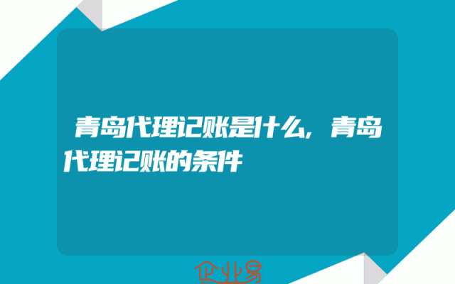 青岛代理记账是什么,青岛代理记账的条件