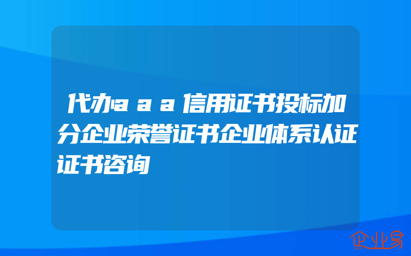 代办aaa信用证书投标加分企业荣誉证书企业体系认证证书咨询