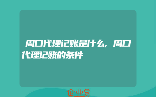 周口代理记账是什么,周口代理记账的条件