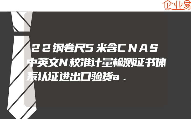 22钢卷尺5米含CNAS中英文N校准计量检测证书体系认证进出口验货a.