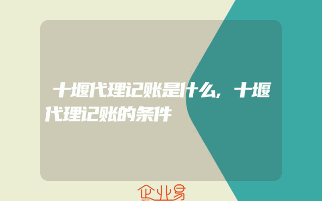 十堰代理记账是什么,十堰代理记账的条件