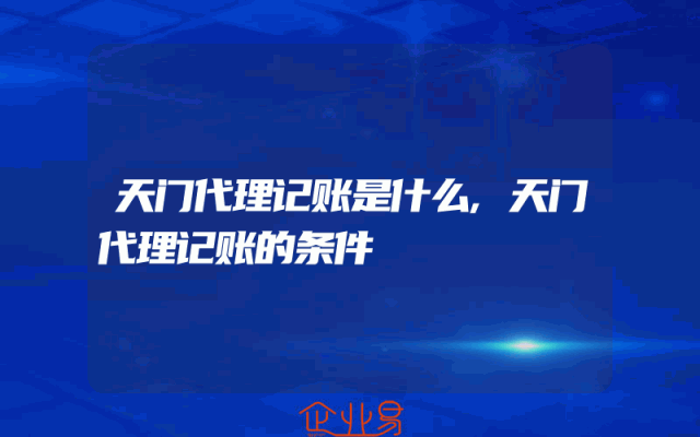 天门代理记账是什么,天门代理记账的条件