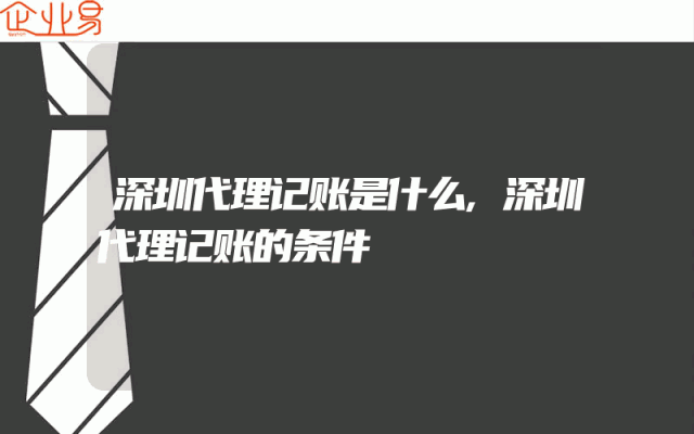 深圳代理记账是什么,深圳代理记账的条件