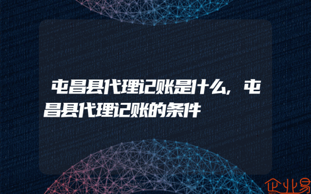 屯昌县代理记账是什么,屯昌县代理记账的条件