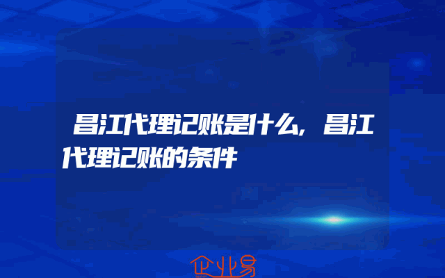 昌江代理记账是什么,昌江代理记账的条件