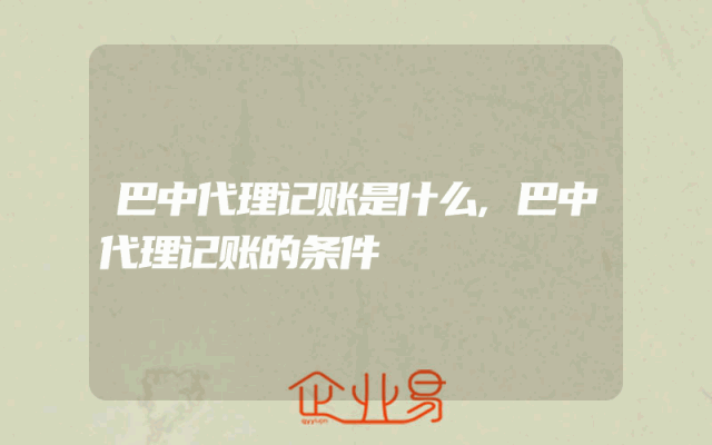 巴中代理记账是什么,巴中代理记账的条件