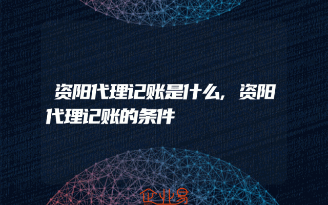 资阳代理记账是什么,资阳代理记账的条件