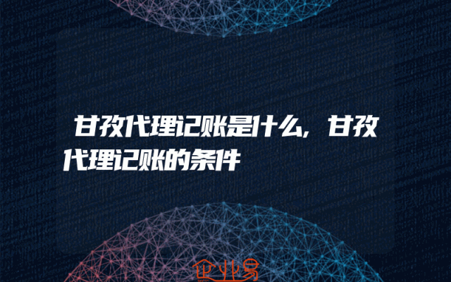 甘孜代理记账是什么,甘孜代理记账的条件