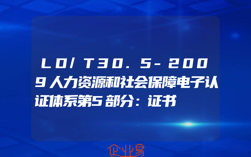 LD/T30.5-2009人力资源和社会保障电子认证体系第5部分：证书