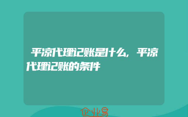 平凉代理记账是什么,平凉代理记账的条件