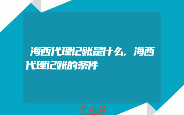 海西代理记账是什么,海西代理记账的条件