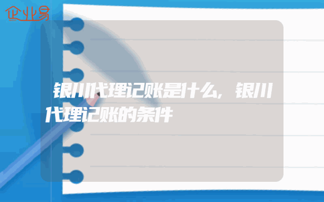 银川代理记账是什么,银川代理记账的条件
