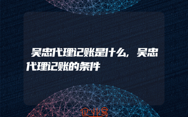 吴忠代理记账是什么,吴忠代理记账的条件