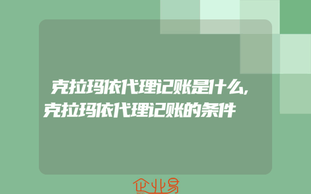 克拉玛依代理记账是什么,克拉玛依代理记账的条件