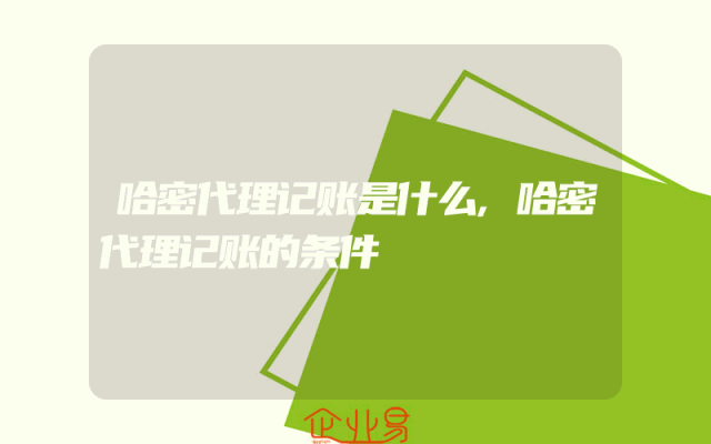哈密代理记账是什么,哈密代理记账的条件