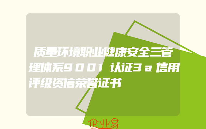 质量环境职业健康安全三管理体系9001认证3a信用评级资信荣誉证书