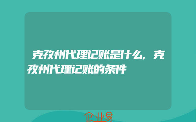 克孜州代理记账是什么,克孜州代理记账的条件