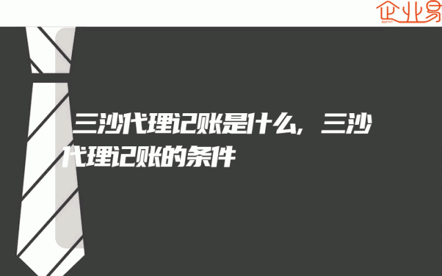 三沙代理记账是什么,三沙代理记账的条件