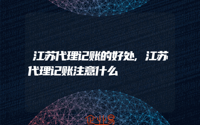 江苏代理记账的好处,江苏代理记账注意什么