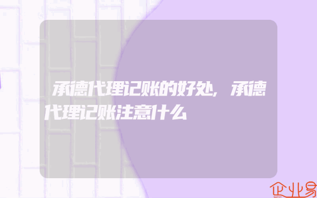 承德代理记账的好处,承德代理记账注意什么