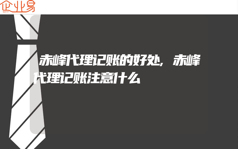 赤峰代理记账的好处,赤峰代理记账注意什么