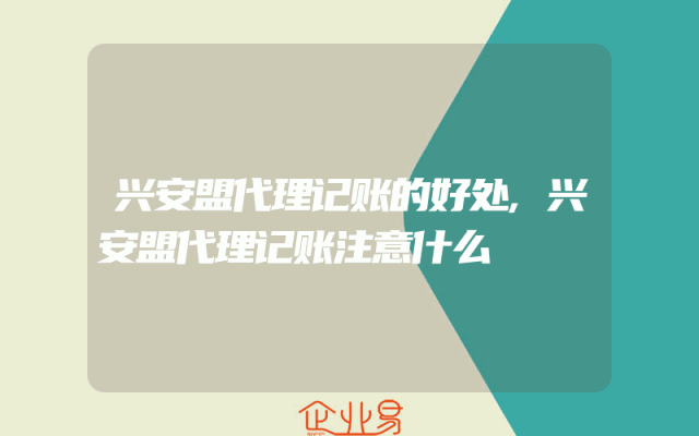 兴安盟代理记账的好处,兴安盟代理记账注意什么