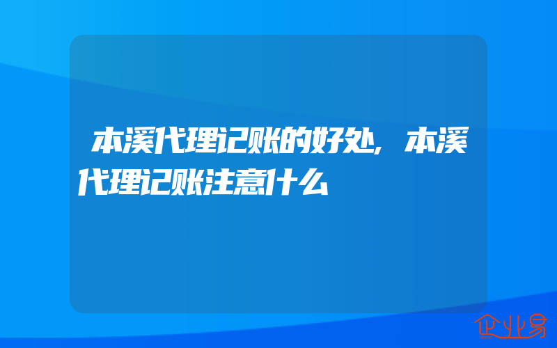 本溪代理记账的好处,本溪代理记账注意什么