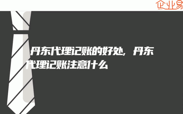 丹东代理记账的好处,丹东代理记账注意什么