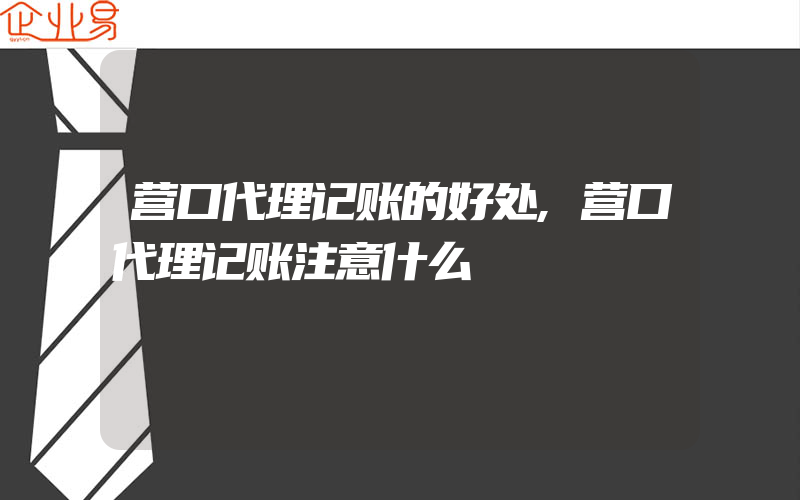 营口代理记账的好处,营口代理记账注意什么