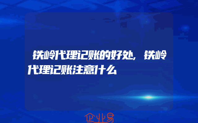 铁岭代理记账的好处,铁岭代理记账注意什么