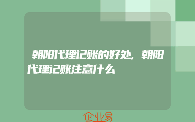 朝阳代理记账的好处,朝阳代理记账注意什么