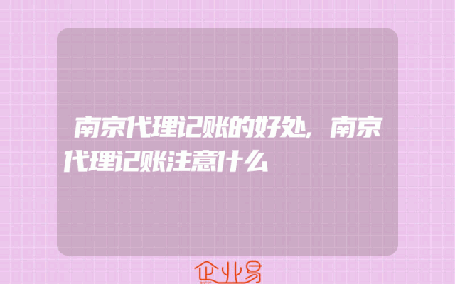 南京代理记账的好处,南京代理记账注意什么