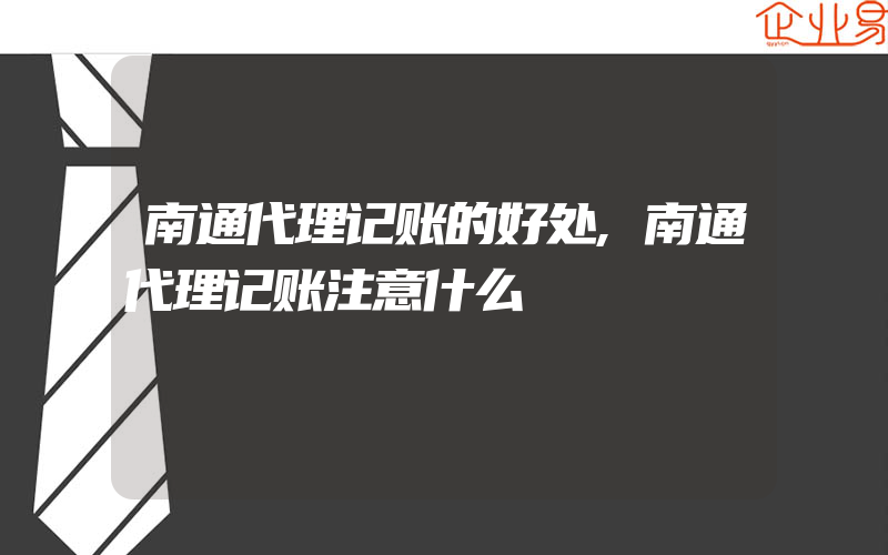 南通代理记账的好处,南通代理记账注意什么