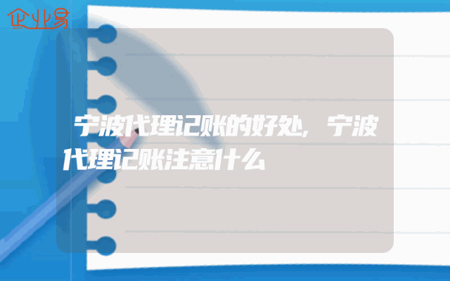 宁波代理记账的好处,宁波代理记账注意什么