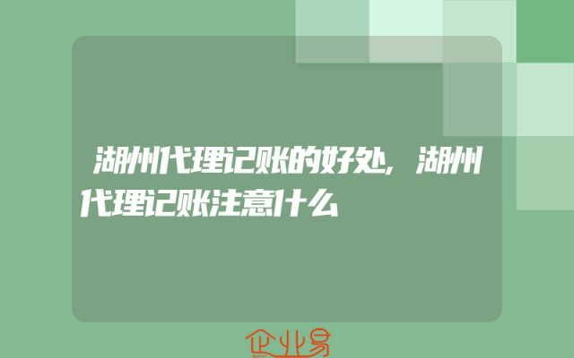 湖州代理记账的好处,湖州代理记账注意什么
