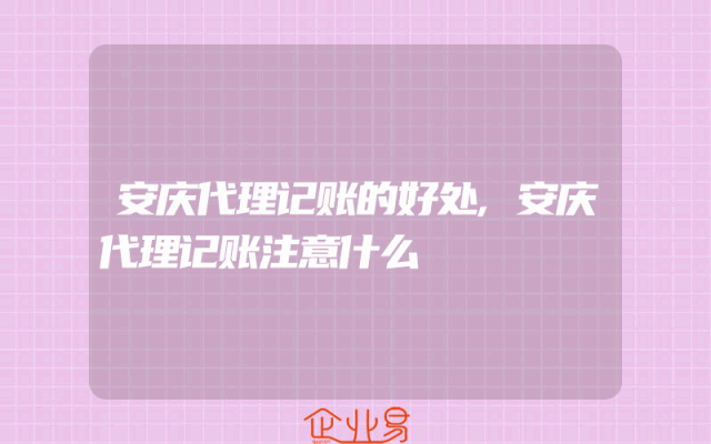 安庆代理记账的好处,安庆代理记账注意什么
