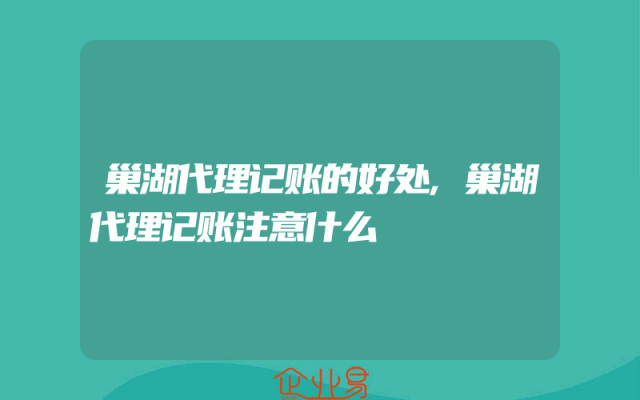 巢湖代理记账的好处,巢湖代理记账注意什么