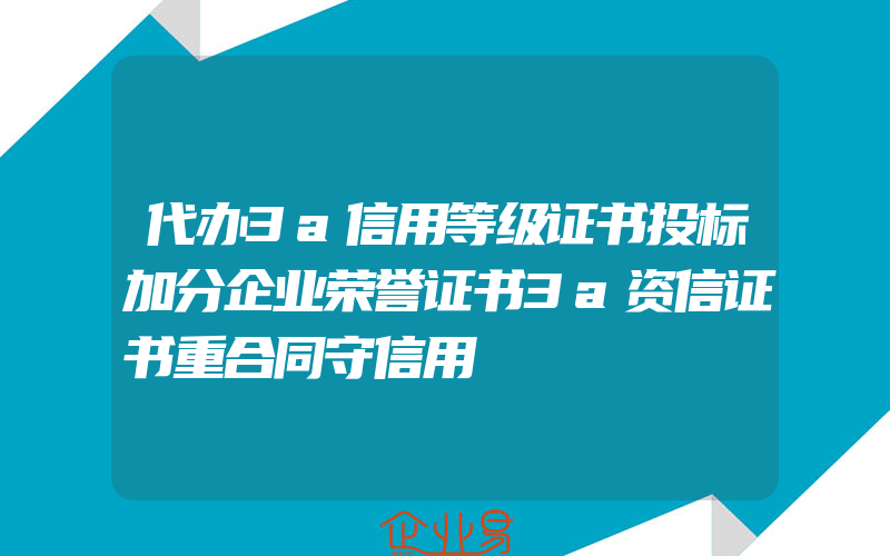 代办3a信用等级证书投标加分企业荣誉证书3a资信证书重合同守信用