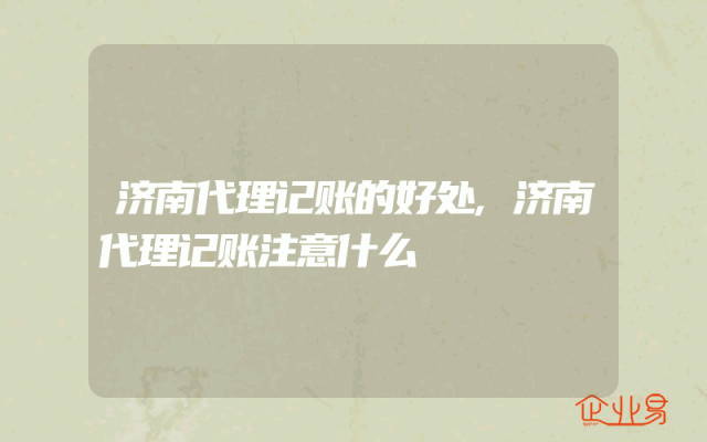 济南代理记账的好处,济南代理记账注意什么